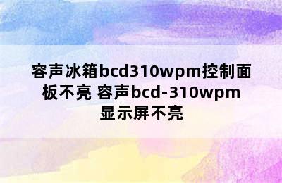 容声冰箱bcd310wpm控制面板不亮 容声bcd-310wpm显示屏不亮